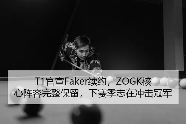 T1官宣Faker续约，ZOGK核心阵容完整保留，下赛季志在冲击冠军
